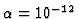 $\alpha=10^{-12}$
