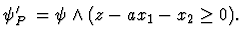 $\psi'_{P_1} = \psi \land (z-ax_1-x_2 \geq 0).$
