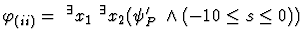 $\varphi_{(ii)} = \ ^\exists x_1 \ ^\exists x_2
(\psi'_{P_2} \land ( -10 \leq s \leq 0))$