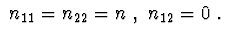 $\ n_{11}=n_{22}=n\ ,\ n_{12}=0\ .$