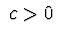 $\ c > 0\ $