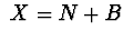 $\ X=N+B\ $