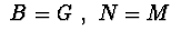 $\ B=G\ ,\ N=M\ $