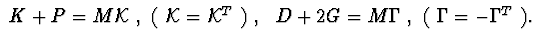 $\ K+P=M{\cal K}\ ,\ (\ {\cal K}={\cal K}^{T}\ )\ ,\ \
D+2G=M\Gamma\ , \ (\ \Gamma =-\Gamma ^{T}\ ).$