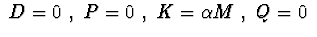 $\ D=0\ ,\ P=0\ ,\ K=\alpha M\ ,\ Q=0\ $