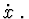 $\dot x\ .$