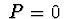 $\ P=0 \ $
