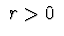$\ r > 0\ $
