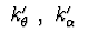 $\ k_{\theta}^{\prime}\ ,\ k_{\alpha}^{\prime}\ $