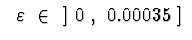 $\ \ \varepsilon\ \in \ \ ]\ 0\ ,\ 0.00035\ ]\ $