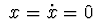 $\ x=\dot x=0\ $