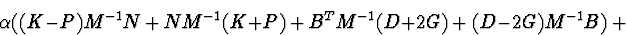 \begin{displaymath}\alpha ((K-P)M^{-1}N\ +\ NM^{-1}(K+P)\ +\ B^{T}M^{-1}(D+2G)\ +
\ (D-2G)M^{-1}B)\ +
\end{displaymath}