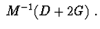 $\ M^{-1}(D+2G)\ .$