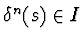 $\delta^{n}(s) \in I$