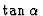 $\tan
\alpha$