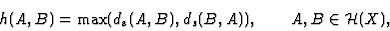 \begin{displaymath}h(A,B)=\max(d_{\rm s}(A,B),d_s(B,A)),
\qquad A,B \in {\cal H}(X),
\end{displaymath}