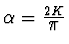 $\alpha=\frac{2K}{\displaystyle\pi}$