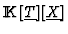 ${\rm I\kern -2.2pt K\hskip 1pt}[\underline{T}][\underline{X}]$