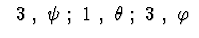 $\ \ 3\ ,\ \psi\ ;\ 1\ ,\ \theta\ ;\ 3\ ,\ \varphi\ $
