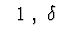 $\ \ 1\ ,\ \delta\ $