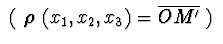$\ (\ \mbox {\boldmath$\rho$ }(x_{1},x_{2},x_{3}) = \overline{OM^{\prime}}\ )\ $