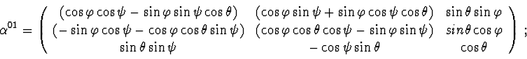 \begin{displaymath}\alpha^{01} = \left( \begin{array}{ccc}
(\cos\varphi\cos\psi-...
...\psi & -\cos\psi\sin\theta & \cos\theta \end{array} \right)\ ;
\end{displaymath}