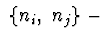 $\ \{n_i,\ n_j\}\ -$