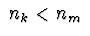 $\ n_k < n_m\ $