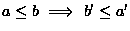 $a \leq b \ \Longrightarrow \ b' \leq a'$