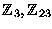 $\mathbb{Z} _3,\mathbb{Z} _{23}$